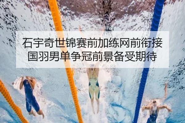 石宇奇世锦赛前加练网前衔接 国羽男单争冠前景备受期待